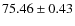 $ 75.46 \pm 0.43$