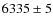 $6335\pm5$