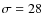 $\sigma=28$