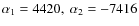 $\alpha_1=4420,\ \alpha_2=-7416$