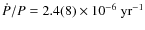 $\dot{P}/P=2.4(8)\times 10^{-6}~\rm {yr}^{-1}$