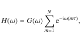 \begin{displaymath}H(\omega ) = G(\omega )\sum\limits_{m = 1}^N {{\rm e}^{ - {\rm i}\omega (m\tau )} } ,\end{displaymath}