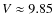 $V \approx 9.85$