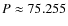$P \approx 75.255$