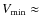 $V_{\rm min} \approx $