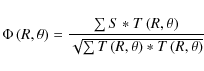 \begin{displaymath}\Phi \left(R,\theta \right)=\frac{\sum S\ast T\left(R,\theta ...
...rt{\sum T \left(R,\theta \right)\ast T\left(R,\theta \right)}} \end{displaymath}
