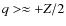 $q >\approx +Z/2$