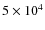 $ 5 \times 10^{4}$
