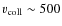 $v_{\rm coll}\sim 500$