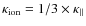 $\kappa_{\rm ion}= 1/3 \times \kappa_{\parallel}$