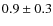 $0.9\pm0.3$