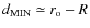 $d_{\rm MIN} \simeq r_{\rm o} - R$
