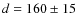 $d = 160 \pm 15$