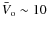 $\bar{V}_{\rm o} \sim 10$