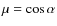 $\mu=\cos\alpha$