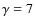$\gamma =7$