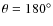 $\theta=180^{\circ}$