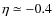 $\eta\simeq -0.4$