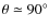 $\theta\simeq 90^{\circ}$