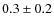 $ 0.3\pm 0.2$