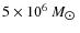 $5 \times 10^6~M_{\hbox{$\odot$ }}$