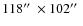 $118\hbox{$^{\prime\prime}$ }\times 102\hbox{$^{\prime\prime}$ }$