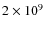 $2 \times 10^9$