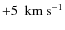 ${{+}5~{\rm\ km \ s^{-1}}}$