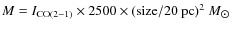 $M = I_{\rm CO(2-1)} \times 2500 \times ({\rm size/20~pc})^2~M_{\hbox{$\odot$ }}$