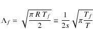 \begin{displaymath}
\Lambda_f = \sqrt{\frac{\pi{}~R~T_f}{2}} \equiv \frac{1}{2s}\sqrt{\pi\frac{T_f}{T}}
\end{displaymath}