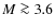 $M\ga{3.6}$