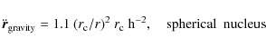 \begin{displaymath}\ddot{\vec{r}}_{{\rm gravity}}=1.1~(r_{\rm c}/r)^2~r_{\rm c}~{\rm h}^{-2},\quad{}{\rm spherical}~~{\rm nucleus}
\end{displaymath}