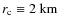 $r_{\rm c}\equiv{}2~{\rm km}$
