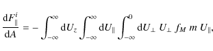 \begin{displaymath}
\frac{{\rm d}F^i_\parallel{}}{{\rm d}A}=-\int_{-\infty}^{\in...
...int_{-\infty}^{0}{\rm d}U_\bot{}~U_\bot{}~f_M~m~U_\parallel{},
\end{displaymath}