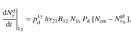 \begin{displaymath}%
\left.\frac{{\rm d} N^{\rm d}_{\gamma}}{{\rm d} t}\right\ve...
...{12}~N_{\rm 1s}~
P_{\rm d}~[N_{\rm em}-N^{\rm pl}_{\nu_{21}}],
\end{displaymath}