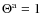 $\Theta^{\rm a}=1$