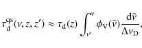 \begin{displaymath}%
\tau^{\rm qs}_{\rm d}(\nu, z, z') \approx \tau_{\rm d}(z) \...
... V}(\tilde{\nu})\frac{{~\rm d}\tilde{\nu}}{\Delta\nu_{\rm D}},
\end{displaymath}