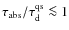 $\tau_{\rm abs}/\tau^{\rm qs}_{\rm d}\la 1$