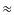 $\textstyle \approx$