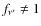 $f_{\nu'}\neq 1$