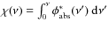$\chi(\nu)=\int_0^\nu \phi_{\rm abs}^\ast(\nu'){~\rm d}\nu'$