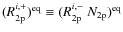 $(R^{i,+}_{\rm 2p})^{\rm eq}\equiv (R^{i,-}_{\rm 2p}~N_{\rm 2p})^{\rm eq}$