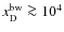 $x_{\rm D}^{\rm bw}\ga 10^4$