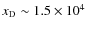 ${{x_{\rm D}}}\sim 1.5 \times 10^{4}$
