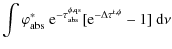 $\displaystyle \int\varphi^\ast_{\rm abs}~{\rm e}^{-\tau^{\phi,\rm qs}_{\rm abs}}[{\rm e}^{-\Delta\tau^{\rm t,\phi}}-1]{~\rm d}\nu$