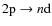 $2{\rm p}\rightarrow n{\rm d}$