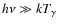 $h\nu\gg kT_{\gamma}$