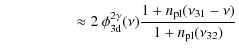 $\displaystyle \qquad\qquad\;\;\; \approx
2~\phi^{2\gamma}_{\rm 3d}(\nu)
\frac{1+{n_{\rm pl}}(\nu_{31}-\nu)}{1+{n_{\rm pl}}(\nu_{32})}$