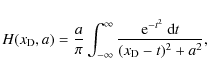 \begin{displaymath}%
H({{x_{\rm D}}}, a)=\frac{a}{\pi}\int_{-\infty}^{\infty}\frac{{\rm e}^{-t^2}{~\rm d}t}{({{x_{\rm D}}}-t)^2+a^2},
\end{displaymath}