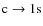 ${\rm c}\rightarrow 1{\rm s}$
